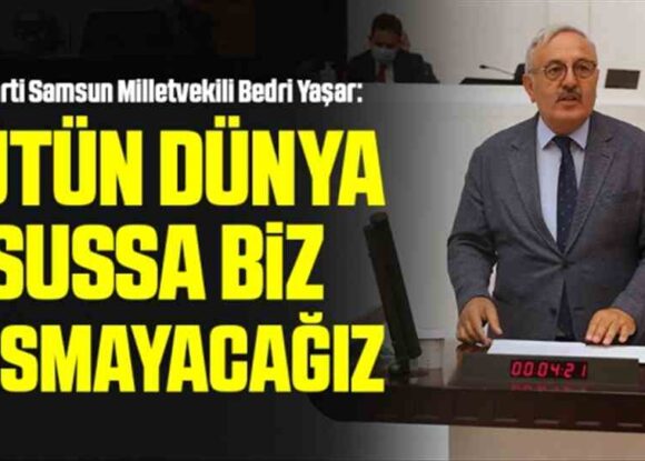 İYİ Parti Samsun Milletvekili Bedri Yaşar: Bütün dünya sussa biz susmayacağız