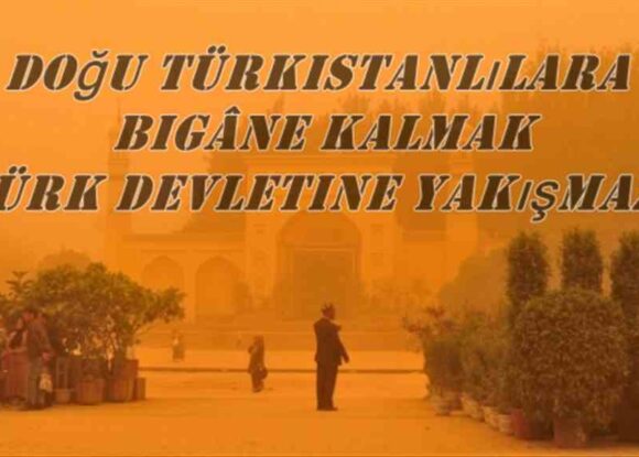 Doğu Türkistanlılara bigâne kalmak Türk Devletine Yakışmaz!