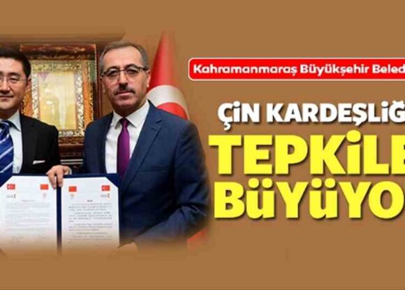 Kahramanmaraş Büyükşehir Belediyesinin Çin kardeşliğine tepkiler büyüyor!
