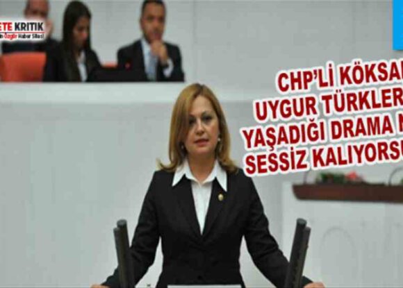 CHP’li Köksal: Uygur Türklerinin Yaşadığı Drama Neden Sessiz Kalıyorsunuz?