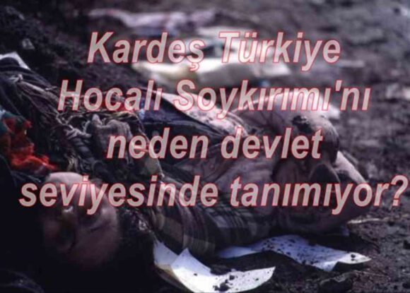 Kardeş Türkiye Hocalı Soykırımı’nı neden devlet seviyesinde tanımıyor?