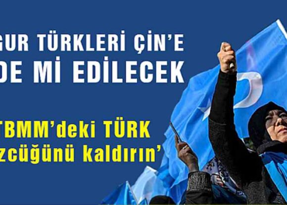 Uygur Türkleri Çin’e iade mi edilecek? “TBMM’deki Türk sözcüğünü kaldırın”