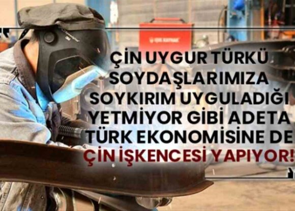 Çin Uygur Türkü soydaşlarımıza soykırım uyguladığı yetmiyor gibi adeta Türk ekonomisine de Çin işkencesi yapıyor!